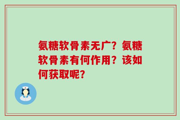 氨糖软骨素无广?氨糖软骨素有何作用?该如何获取呢?-第1张图片-氨糖科普网 氨糖软骨素无广?氨糖软骨素有何作用?该如何获取呢?-第1张图片-氨糖科普网