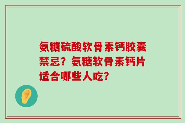 氨糖硫酸软骨素钙胶囊禁忌?氨糖软骨素钙片适合哪些人吃?-第1张图片-氨糖科普网 氨糖硫酸软骨素钙胶囊禁忌?氨糖软骨素钙片适合哪些人吃?-第1张图片-氨糖科普网