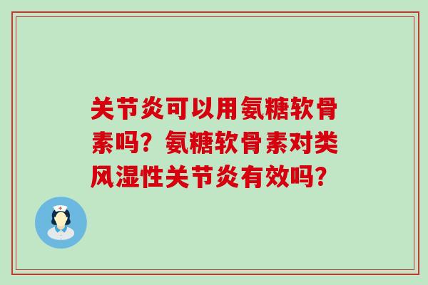 关节炎可以用氨糖软骨素吗？氨糖软骨素对类风湿性关节炎有效吗？-第1张图片-氨糖科普网