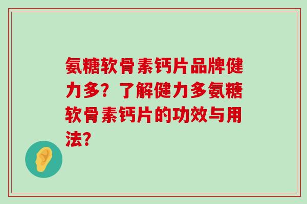氨糖软骨素钙片品牌健力多?了解健力多氨糖软骨素钙片的功效与用法?-第1张图片-氨糖科普网 氨糖软骨素钙片品牌健力多?了解健力多氨糖软骨素钙片的功效与用法?-第1张图片-氨糖科普网