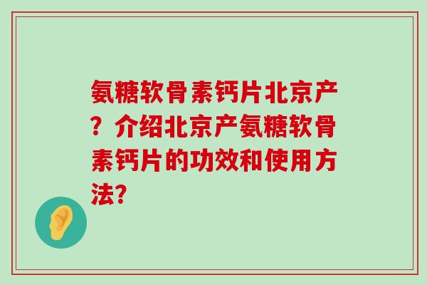 氨糖软骨素钙片北京产?介绍北京产氨糖软骨素钙片的功效和使用方法?-第1张图片-氨糖科普网 氨糖软骨素钙片北京产?介绍北京产氨糖软骨素钙片的功效和使用方法?-第1张图片-氨糖科普网