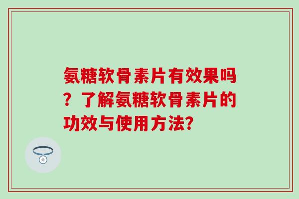 氨糖软骨素片有效果吗?了解氨糖软骨素片的功效与使用方法?-第1张图片-氨糖科普网 氨糖软骨素片有效果吗?了解氨糖软骨素片的功效与使用方法?-第1张图片-氨糖科普网