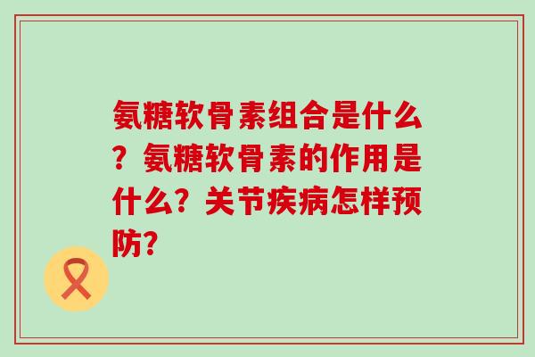 氨糖软骨素组合是什么?氨糖软骨素的作用是什么?关节疾病怎样预防?-第1张图片-氨糖科普网 氨糖软骨素组合是什么?氨糖软骨素的作用是什么?关节疾病怎样预防?-第1张图片-氨糖科普网