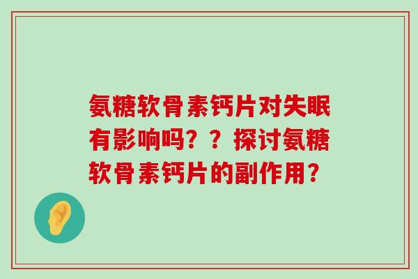 氨糖软骨素钙片对失眠有影响吗？？探讨氨糖软骨素钙片的副作用？-第1张图片-氨糖科普网