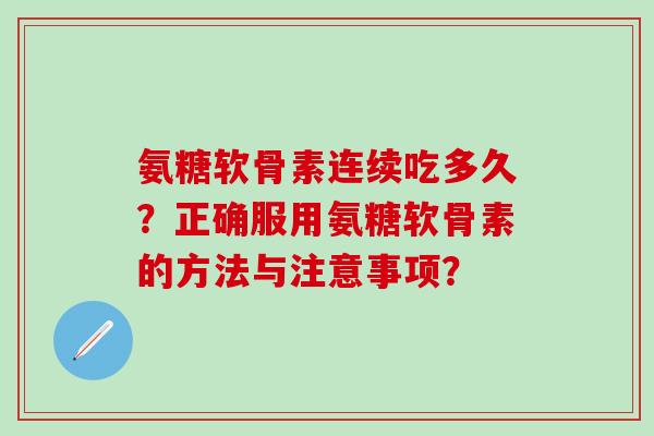 氨糖软骨素连续吃多久?正确服用氨糖软骨素的方法与注意事项?-第1张图片-氨糖科普网 氨糖软骨素连续吃多久?正确服用氨糖软骨素的方法与注意事项?-第1张图片-氨糖科普网