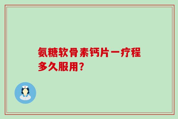 氨糖软骨素钙片一疗程多久服用?-第1张图片-氨糖科普网 氨糖软骨素钙片一疗程多久服用?-第1张图片-氨糖科普网