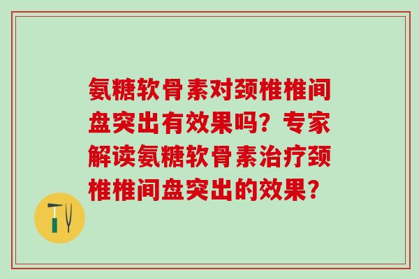 氨糖软骨素对颈椎椎间盘突出有效果吗?专家解读氨糖软骨素治疗颈椎椎间盘突出的效果?-第1张图片-氨糖科普网 氨糖软骨素对颈椎椎间盘突出有效果吗?专家解读氨糖软骨素治疗颈椎椎间盘突出的效果?-第1张图片-氨糖科普网