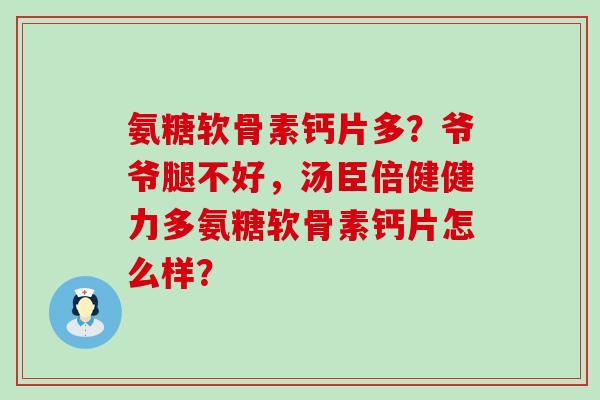 氨糖软骨素钙片多?爷爷腿不好,汤臣倍健健力多氨糖软骨素钙片怎么样?-第1张图片-氨糖科普网 氨糖软骨素钙片多?爷爷腿不好,汤臣倍健健力多氨糖软骨素钙片怎么样?-第1张图片-氨糖科普网