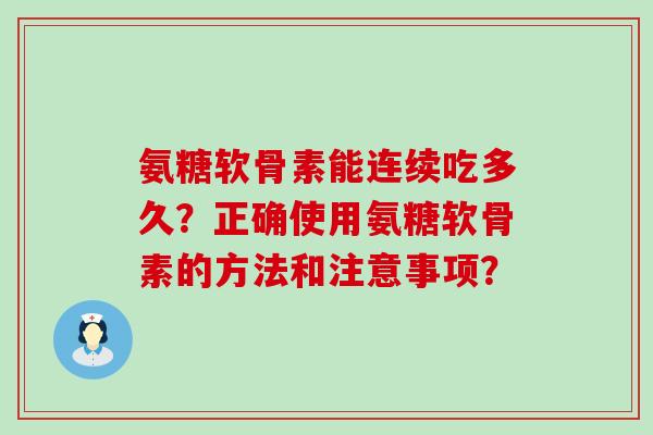 氨糖软骨素能连续吃多久？正确使用氨糖软骨素的方法和注意事项？-第1张图片-氨糖科普网