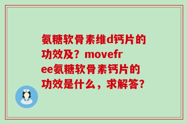 氨糖软骨素维d钙片的功效及?movefree氨糖软骨素钙片的功效是什么,求解答?-第1张图片-氨糖科普网 氨糖软骨素维d钙片的功效及?movefree氨糖软骨素钙片的功效是什么,求解答?-第1张图片-氨糖科普网