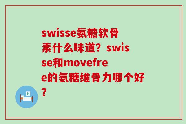 swisse氨糖软骨素什么味道？swisse和movefree的氨糖维骨力哪个好？-第1张图片-氨糖科普网