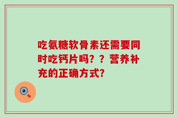 吃氨糖软骨素还需要同时吃钙片吗??营养补充的正确方式?-第1张图片-氨糖科普网 吃氨糖软骨素还需要同时吃钙片吗??营养补充的正确方式?-第1张图片-氨糖科普网