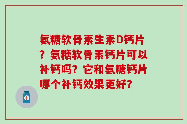 氨糖软骨素生素D钙片?氨糖软骨素钙片可以补钙吗?它和氨糖钙片哪个补钙效果更好?-第1张图片-氨糖科普网 氨糖软骨素生素D钙片?氨糖软骨素钙片可以补钙吗?它和氨糖钙片哪个补钙效果更好?-第1张图片-氨糖科普网