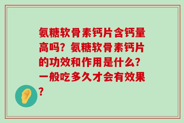 氨糖软骨素钙片含钙量高吗?氨糖软骨素钙片的功效和作用是什么?一般吃多久才会有效果?-第1张图片-氨糖科普网 氨糖软骨素钙片含钙量高吗?氨糖软骨素钙片的功效和作用是什么?一般吃多久才会有效果?-第1张图片-氨糖科普网