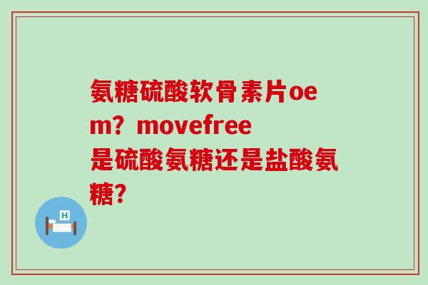 氨糖硫酸软骨素片oem?movefree是硫酸氨糖还是盐酸氨糖?-第1张图片-氨糖科普网 氨糖硫酸软骨素片oem?movefree是硫酸氨糖还是盐酸氨糖?-第1张图片-氨糖科普网