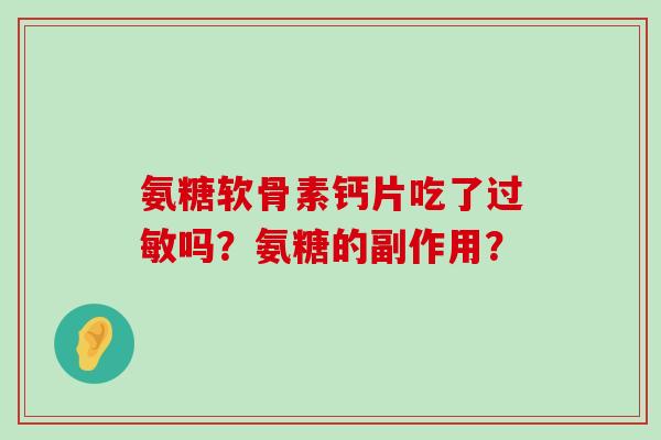 氨糖软骨素钙片吃了过敏吗?氨糖的副作用?-第1张图片-氨糖科普网 氨糖软骨素钙片吃了过敏吗?氨糖的副作用?-第1张图片-氨糖科普网