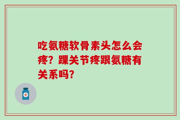 吃氨糖软骨素头怎么会疼?踝关节疼跟氨糖有关系吗?-第1张图片-氨糖科普网 吃氨糖软骨素头怎么会疼?踝关节疼跟氨糖有关系吗?-第1张图片-氨糖科普网