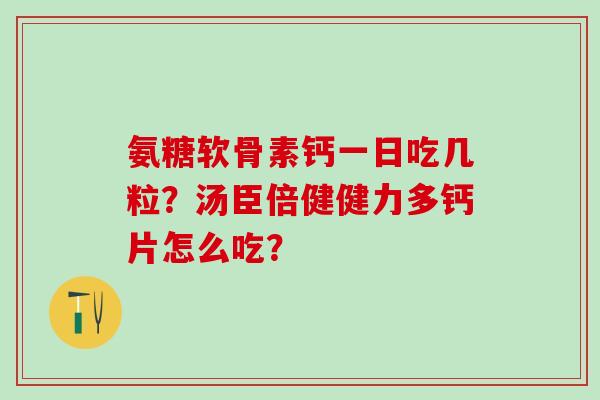 氨糖软骨素钙一日吃几粒?汤臣倍健健力多钙片怎么吃?-第1张图片-氨糖科普网 氨糖软骨素钙一日吃几粒?汤臣倍健健力多钙片怎么吃?-第1张图片-氨糖科普网