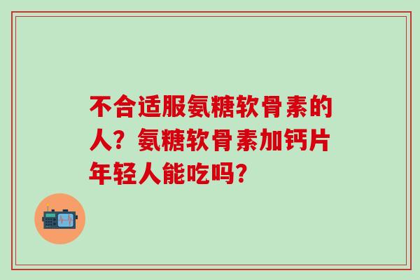 不合适服氨糖软骨素的人?氨糖软骨素加钙片年轻人能吃吗?-第1张图片-氨糖科普网 不合适服氨糖软骨素的人?氨糖软骨素加钙片年轻人能吃吗?-第1张图片-氨糖科普网