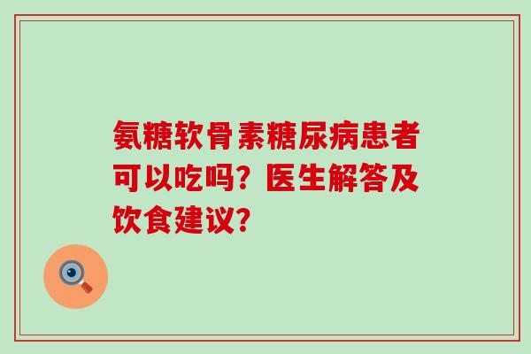 氨糖软骨素糖尿病患者可以吃吗?医生解答及饮食建议?-第1张图片-氨糖科普网 氨糖软骨素糖尿病患者可以吃吗?医生解答及饮食建议?-第1张图片-氨糖科普网