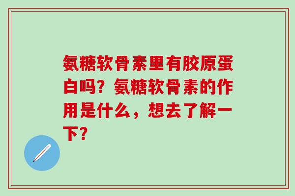 氨糖软骨素里有胶原蛋白吗?氨糖软骨素的作用是什么,想去了解一下?-第1张图片-氨糖科普网 氨糖软骨素里有胶原蛋白吗?氨糖软骨素的作用是什么,想去了解一下?-第1张图片-氨糖科普网
