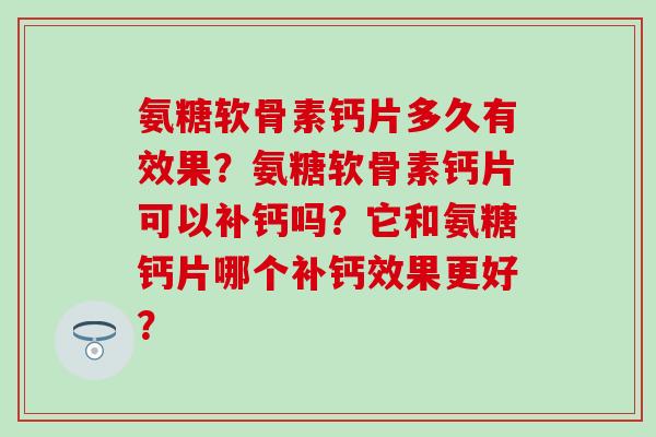 氨糖软骨素钙片多久有效果?氨糖软骨素钙片可以补钙吗?它和氨糖钙片哪个补钙效果更好?-第1张图片-氨糖科普网 氨糖软骨素钙片多久有效果?氨糖软骨素钙片可以补钙吗?它和氨糖钙片哪个补钙效果更好?-第1张图片-氨糖科普网