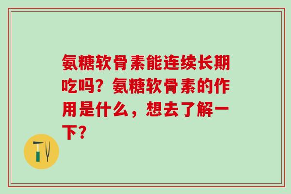 氨糖软骨素能连续长期吃吗?氨糖软骨素的作用是什么,想去了解一下?-第1张图片-氨糖科普网 氨糖软骨素能连续长期吃吗?氨糖软骨素的作用是什么,想去了解一下?-第1张图片-氨糖科普网