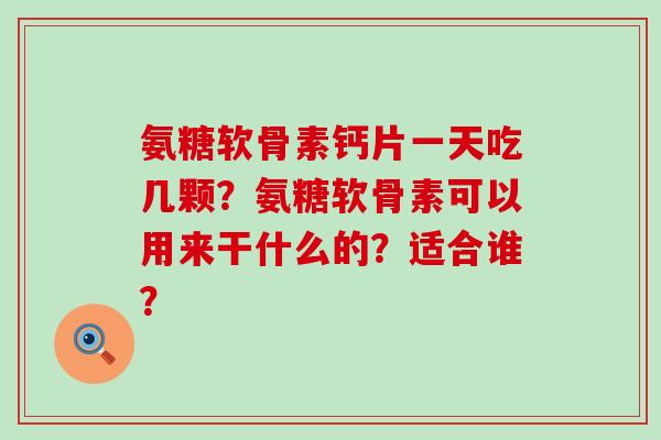 氨糖软骨素钙片一天吃几颗?氨糖软骨素可以用来干什么的?适合谁?-第1张图片-氨糖科普网 氨糖软骨素钙片一天吃几颗?氨糖软骨素可以用来干什么的?适合谁?-第1张图片-氨糖科普网