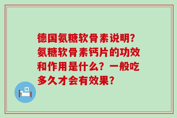 德国氨糖软骨素说明?氨糖软骨素钙片的功效和作用是什么?一般吃多久才会有效果?-第1张图片-氨糖科普网 德国氨糖软骨素说明?氨糖软骨素钙片的功效和作用是什么?一般吃多久才会有效果?-第1张图片-氨糖科普网