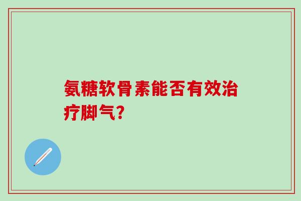 氨糖软骨素能否有效治疗脚气？-第1张图片-氨糖科普网