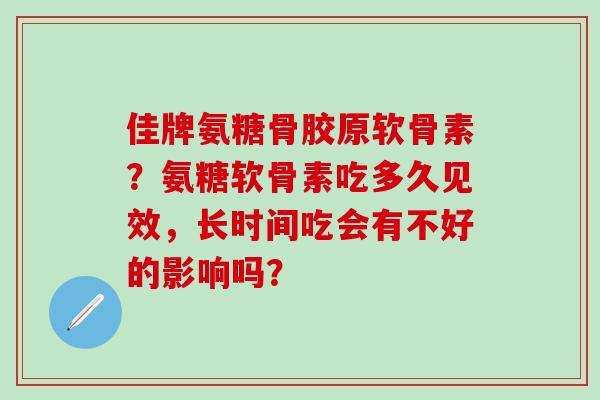 佳牌氨糖骨胶原软骨素?氨糖软骨素吃多久见效,长时间吃会有不好的影响吗?-第1张图片-氨糖科普网 佳牌氨糖骨胶原软骨素?氨糖软骨素吃多久见效,长时间吃会有不好的影响吗?-第1张图片-氨糖科普网