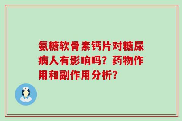 氨糖软骨素钙片对糖尿病人有影响吗？药物作用和副作用分析？-第1张图片-氨糖科普网