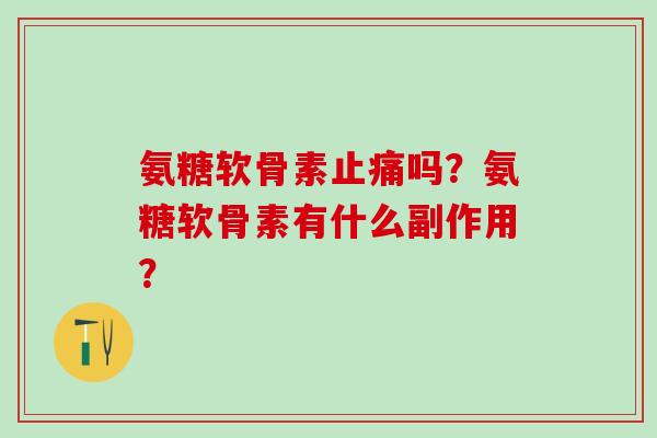 氨糖软骨素止痛吗？氨糖软骨素有什么副作用？-第1张图片-氨糖科普网