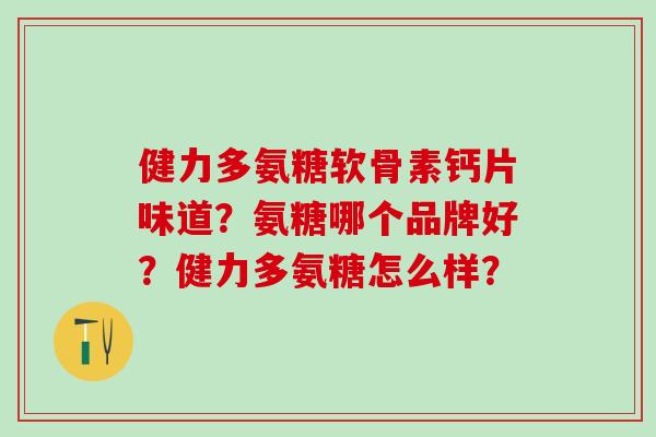 健力多氨糖软骨素钙片味道?氨糖哪个品牌好?健力多氨糖怎么样?-第1张图片-氨糖科普网 健力多氨糖软骨素钙片味道?氨糖哪个品牌好?健力多氨糖怎么样?-第1张图片-氨糖科普网
