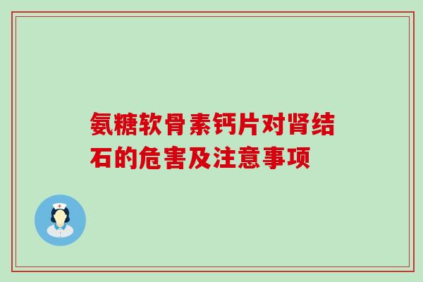 氨糖软骨素钙片对肾结石的危害及注意事项-第1张图片-氨糖科普网 氨糖软骨素钙片对肾结石的危害及注意事项-第1张图片-氨糖科普网