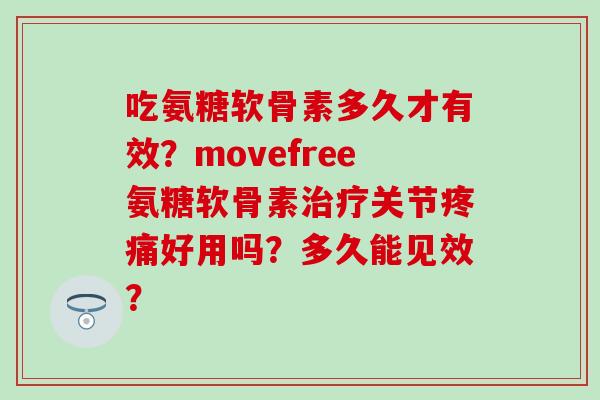 吃氨糖软骨素多久才有效？movefree氨糖软骨素治疗关节疼痛好用吗？多久能见效？-第1张图片-氨糖科普网