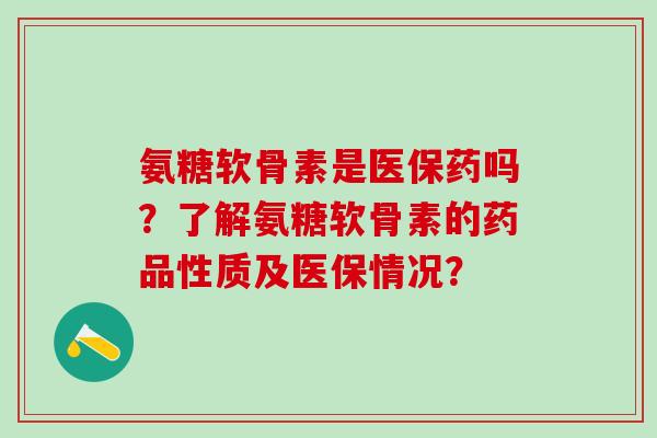 氨糖软骨素是医保药吗？了解氨糖软骨素的药品性质及医保情况？-第1张图片-氨糖科普网