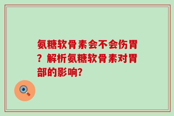 氨糖软骨素会不会伤胃?解析氨糖软骨素对胃部的影响?-第1张图片-氨糖科普网 氨糖软骨素会不会伤胃?解析氨糖软骨素对胃部的影响?-第1张图片-氨糖科普网