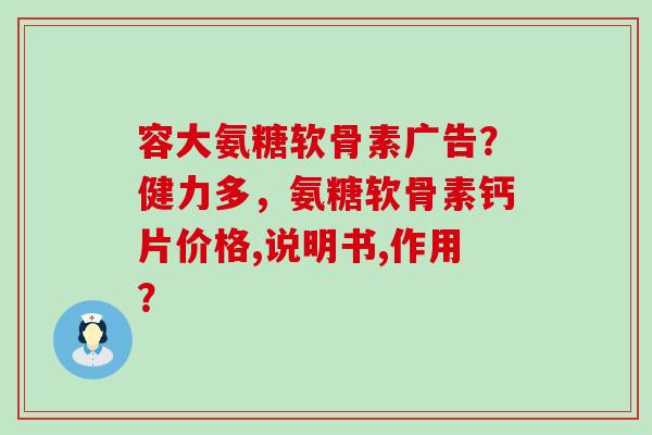 容大氨糖软骨素广告?健力多,氨糖软骨素钙片价格,说明书,作用?-第1张图片-氨糖科普网 容大氨糖软骨素广告?健力多,氨糖软骨素钙片价格,说明书,作用?-第1张图片-氨糖科普网