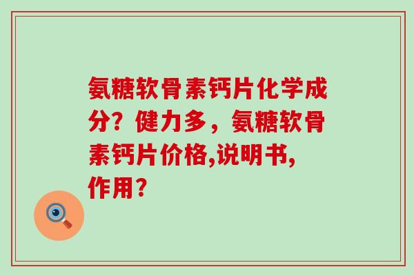 氨糖软骨素钙片化学成分?健力多,氨糖软骨素钙片价格,说明书,作用?-第1张图片-氨糖科普网 氨糖软骨素钙片化学成分?健力多,氨糖软骨素钙片价格,说明书,作用?-第1张图片-氨糖科普网