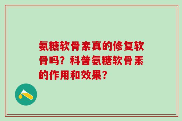 氨糖软骨素真的修复软骨吗？科普氨糖软骨素的作用和效果？-第1张图片-氨糖科普网