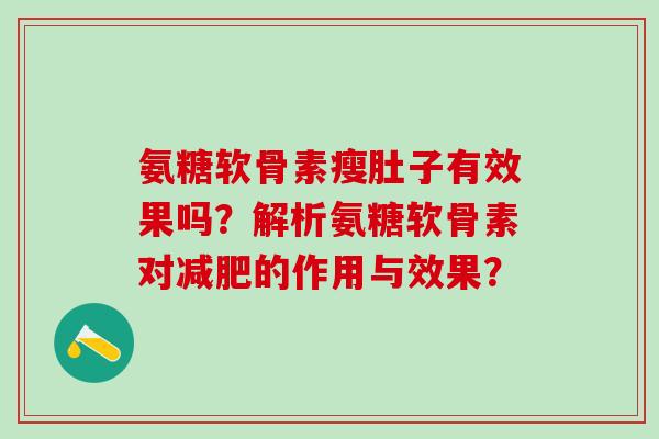 氨糖软骨素瘦肚子有效果吗?解析氨糖软骨素对减肥的作用与效果?-第1张图片-氨糖科普网 氨糖软骨素瘦肚子有效果吗?解析氨糖软骨素对减肥的作用与效果?-第1张图片-氨糖科普网