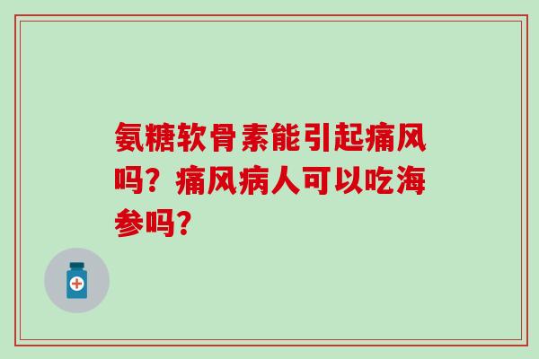 氨糖软骨素能引起痛风吗?痛风病人可以吃海参吗?-第1张图片-氨糖科普网 氨糖软骨素能引起痛风吗?痛风病人可以吃海参吗?-第1张图片-氨糖科普网