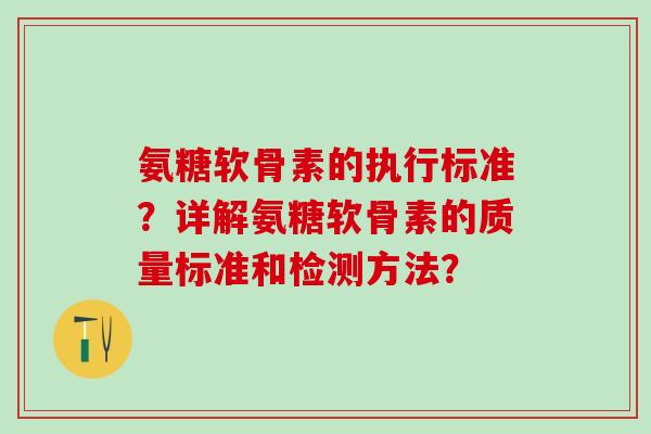 氨糖软骨素的执行标准?详解氨糖软骨素的质量标准和检测方法?-第1张图片-氨糖科普网 氨糖软骨素的执行标准?详解氨糖软骨素的质量标准和检测方法?-第1张图片-氨糖科普网