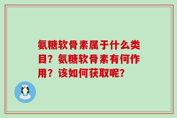 氨糖软骨素属于什么类目?氨糖软骨素有何作用?该如何获取呢?-第1张图片-氨糖科普网 氨糖软骨素属于什么类目?氨糖软骨素有何作用?该如何获取呢?-第1张图片-氨糖科普网