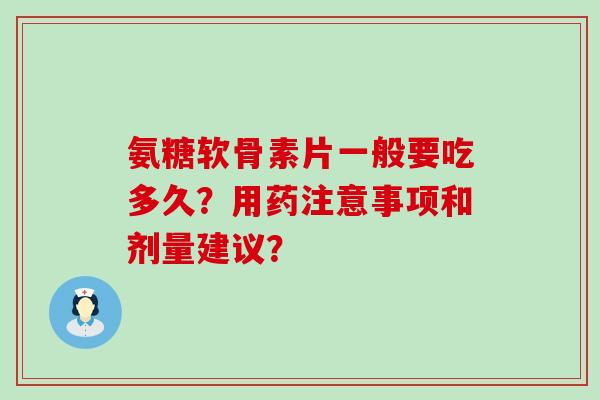 氨糖软骨素片一般要吃多久？用药注意事项和剂量建议？-第1张图片-氨糖科普网