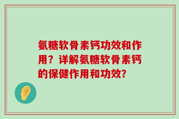 氨糖软骨素钙功效和作用？详解氨糖软骨素钙的保健作用和功效？-第1张图片-氨糖科普网