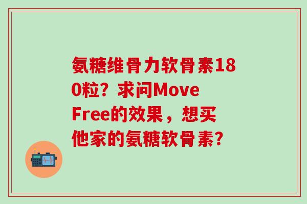 氨糖维骨力软骨素180粒?求问Move Free的效果,想买他家的氨糖软骨素?-第1张图片-氨糖科普网 氨糖维骨力软骨素180粒?求问Move Free的效果,想买他家的氨糖软骨素?-第1张图片-氨糖科普网