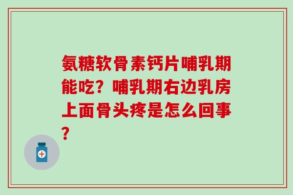 氨糖软骨素钙片哺乳期能吃？哺乳期右边乳房上面骨头疼是怎么回事？-第1张图片-氨糖科普网