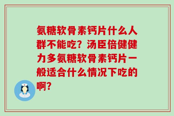 氨糖软骨素钙片什么人群不能吃?汤臣倍健健力多氨糖软骨素钙片一般适合什么情况下吃的啊?-第1张图片-氨糖科普网 氨糖软骨素钙片什么人群不能吃?汤臣倍健健力多氨糖软骨素钙片一般适合什么情况下吃的啊?-第1张图片-氨糖科普网